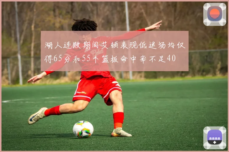 湖人连败期间艾顿表现低迷场均仅得65分和55个篮板命中率不足40