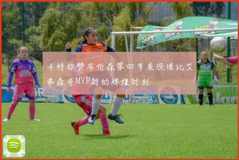 卡特称赞布伦森第四节表现堪比艾弗森夺MVP时的辉煌时刻