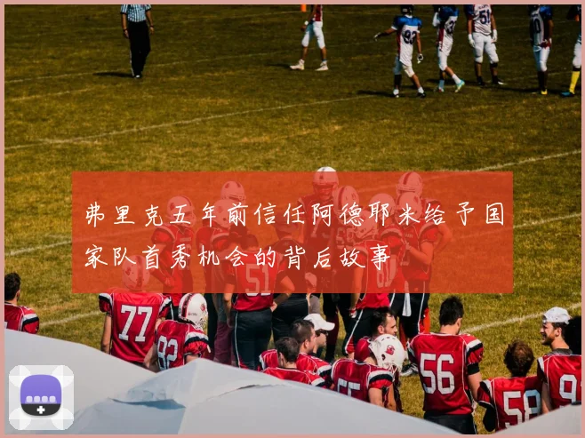 弗里克五年前信任阿德耶米给予国家队首秀机会的背后故事