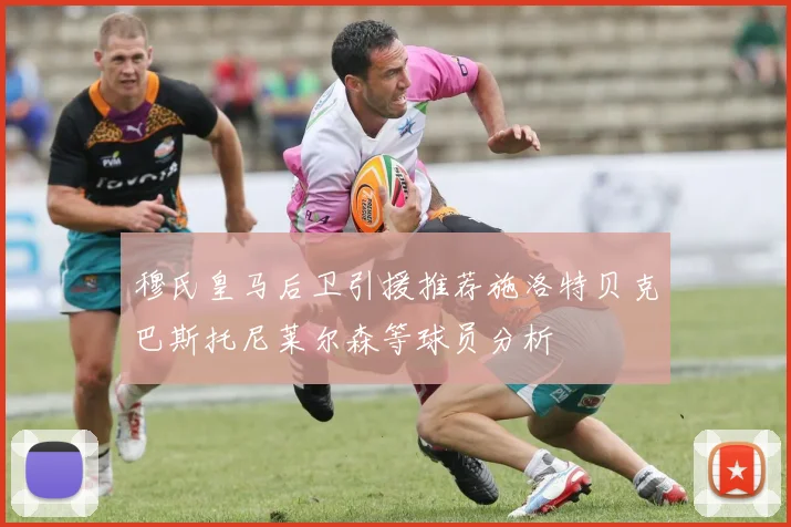 穆氏皇马后卫引援推荐施洛特贝克巴斯托尼莱尔森等球员分析