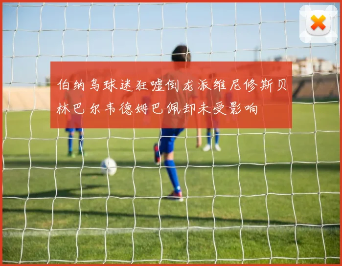 伯纳乌球迷狂嘘倒龙派维尼修斯贝林巴尔韦德姆巴佩却未受影响