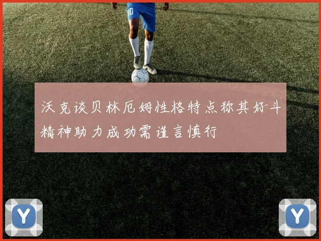 沃克谈贝林厄姆性格特点称其好斗精神助力成功需谨言慎行