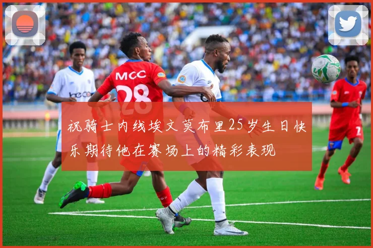 祝骑士内线埃文莫布里25岁生日快乐期待他在赛场上的精彩表现
