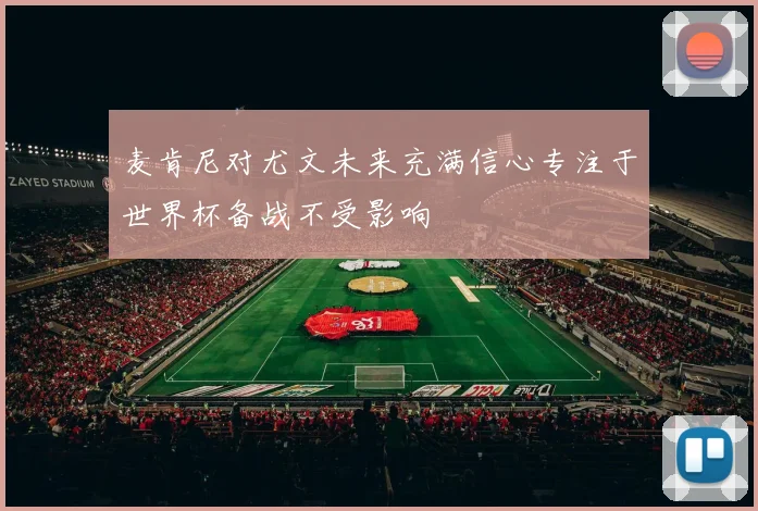 麦肯尼对尤文未来充满信心专注于世界杯备战不受影响