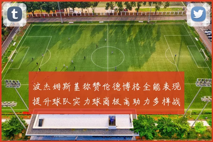 波杰姆斯基称赞伦德博格全能表现提升球队实力球商极高助力多样战术选择