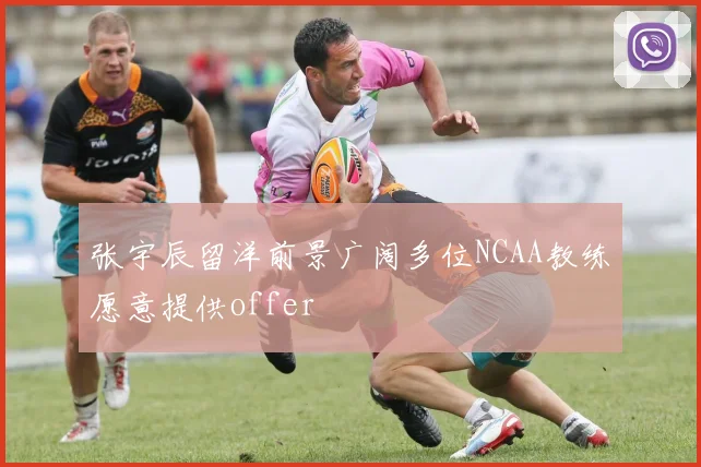 张宇辰留洋前景广阔多位NCAA教练愿意提供offer