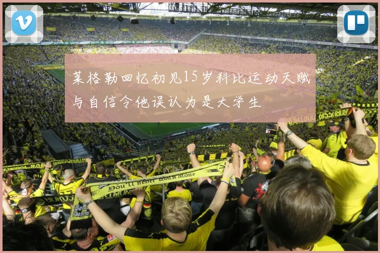 莱格勒回忆初见15岁科比运动天赋与自信令他误认为是大学生